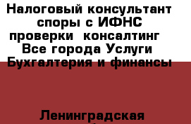 Налоговый консультант (споры с ИФНС, проверки, консалтинг) - Все города Услуги » Бухгалтерия и финансы   . Ленинградская обл.,Санкт-Петербург г.